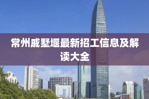 常州戚墅堰最新招工信息及解讀大全