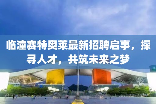 臨潼賽特奧萊最新招聘啟事，探尋人才，共筑未來(lái)之夢(mèng)
