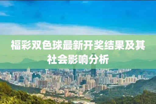 福彩雙色球最新開獎結(jié)果及其社會影響分析