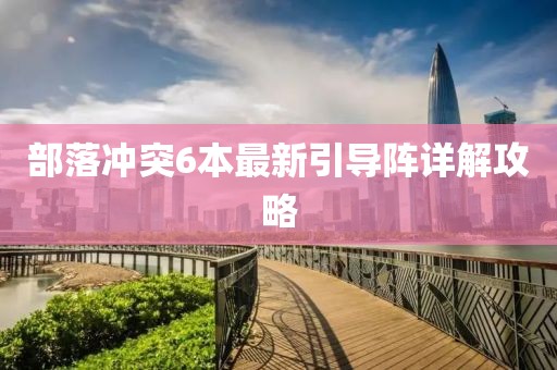 部落沖突6本最新引導(dǎo)陣詳解攻略
