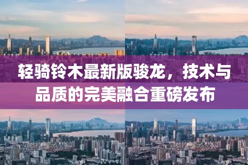 輕騎鈴木最新版駿龍，技術與品質的完美融合重磅發(fā)布