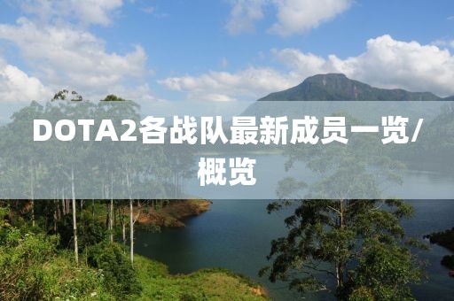 DOTA2各戰(zhàn)隊最新成員一覽/概覽