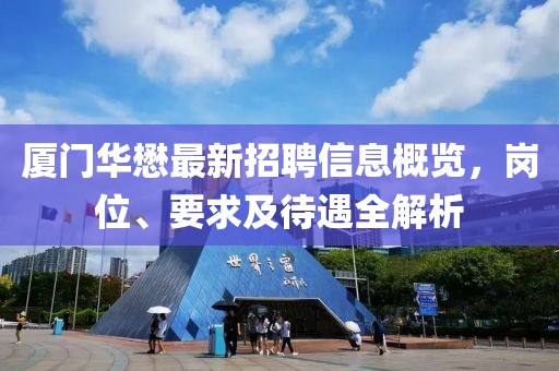 廈門華懋最新招聘信息概覽，崗位、要求及待遇全解析