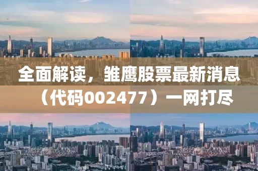 全面解讀，雛鷹股票最新消息（代碼002477）一網(wǎng)打盡