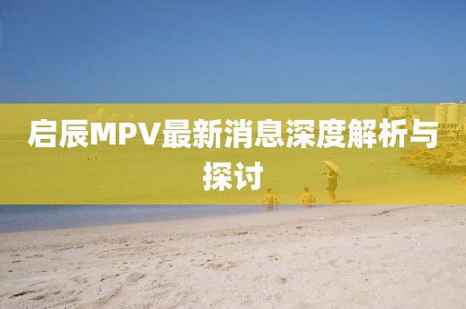 啟辰MPV最新消息深度解析與探討