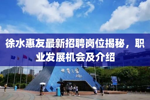徐水惠友最新招聘崗位揭秘，職業(yè)發(fā)展機(jī)會及介紹