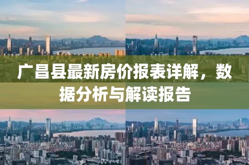 廣昌縣最新房?jī)r(jià)報(bào)表詳解，數(shù)據(jù)分析與解讀報(bào)告