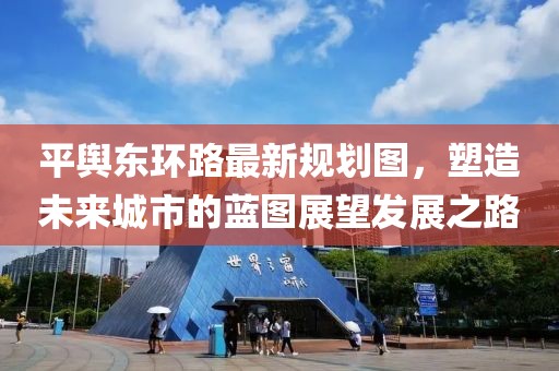 平輿東環(huán)路最新規(guī)劃圖，塑造未來城市的藍圖展望發(fā)展之路