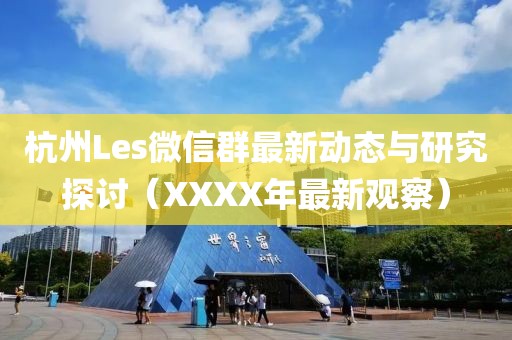 杭州Les微信群最新動態(tài)與研究探討（XXXX年最新觀察）