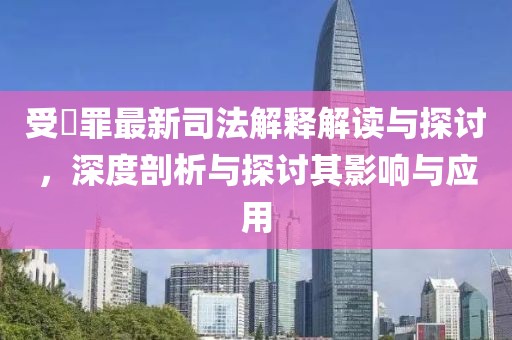 受陏罪最新司法解釋解讀與探討，深度剖析與探討其影響與應用