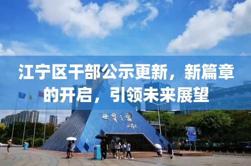 江寧區(qū)干部公示更新，新篇章的開啟，引領(lǐng)未來展望