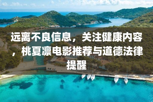 遠(yuǎn)離不良信息，關(guān)注健康內(nèi)容，桃夏凜電影推薦與道德法律提醒