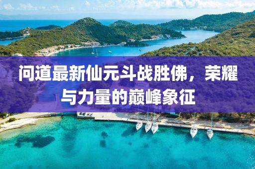 問道最新仙元斗戰(zhàn)勝佛，榮耀與力量的巔峰象征