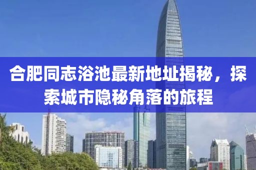 合肥同志浴池最新地址揭秘，探索城市隱秘角落的旅程
