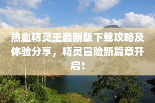 熱血精靈王最新版下載攻略及體驗分享，精靈冒險新篇章開啟！