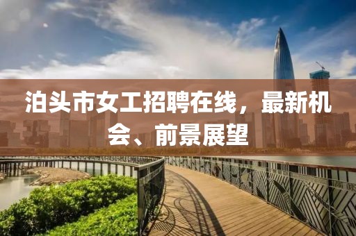 泊頭市女工招聘在線，最新機會、前景展望