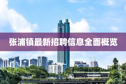 張浦鎮(zhèn)最新招聘信息全面概覽
