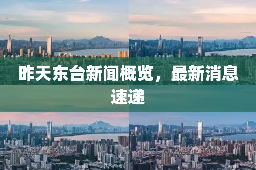 昨天東臺新聞概覽，最新消息速遞