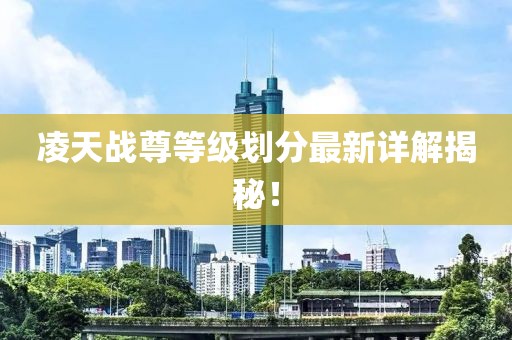 凌天戰(zhàn)尊等級(jí)劃分最新詳解揭秘！