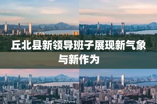 丘北縣新領(lǐng)導(dǎo)班子展現(xiàn)新氣象與新作為