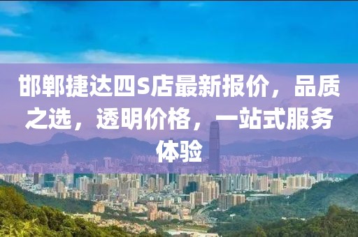 邯鄲捷達(dá)四S店最新報價，品質(zhì)之選，透明價格，一站式服務(wù)體驗