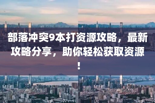 部落沖突9本打資源攻略，最新攻略分享，助你輕松獲取資源！