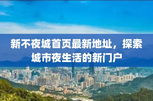 新不夜城首頁(yè)最新地址，探索城市夜生活的新門戶