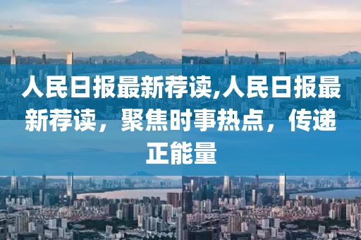 人民日?qǐng)?bào)最新薦讀,人民日?qǐng)?bào)最新薦讀，聚焦時(shí)事熱點(diǎn)，傳遞正能量