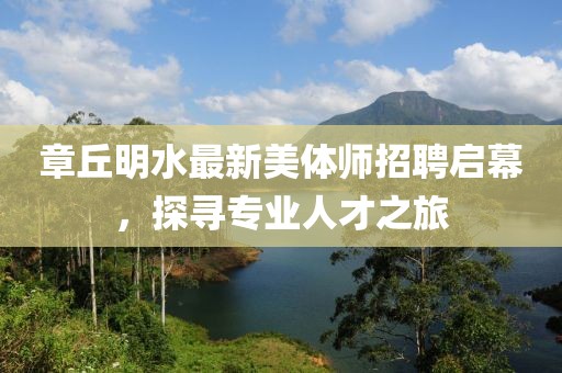 章丘明水最新美體師招聘啟幕，探尋專(zhuān)業(yè)人才之旅
