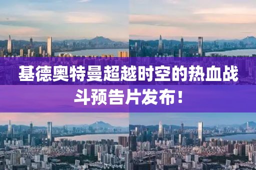 基德奧特曼超越時(shí)空的熱血戰(zhàn)斗預(yù)告片發(fā)布！