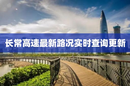 長(zhǎng)常高速最新路況實(shí)時(shí)查詢(xún)更新