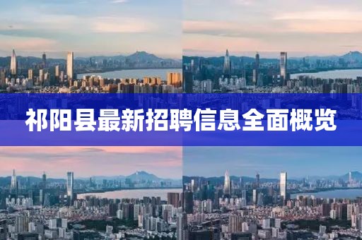 祁陽縣最新招聘信息全面概覽