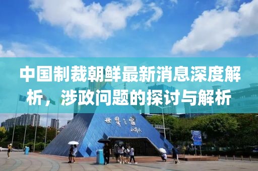 中國制裁朝鮮最新消息深度解析，涉政問題的探討與解析