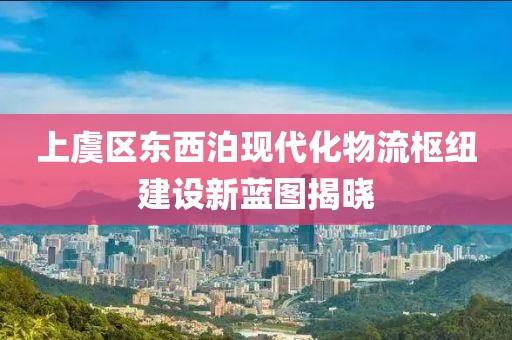 上虞區(qū)東西泊現(xiàn)代化物流樞紐建設(shè)新藍(lán)圖揭曉