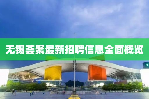 無(wú)錫薈聚最新招聘信息全面概覽