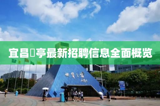 宜昌獀亭最新招聘信息全面概覽