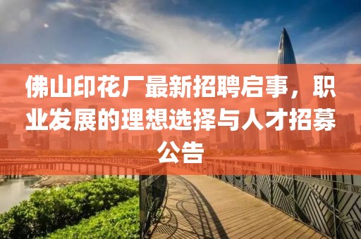 佛山印花廠最新招聘啟事，職業(yè)發(fā)展的理想選擇與人才招募公告