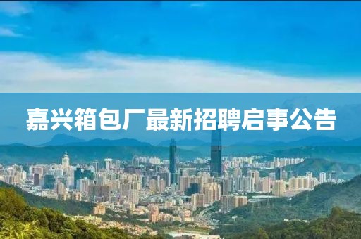 嘉興箱包廠(chǎng)最新招聘啟事公告