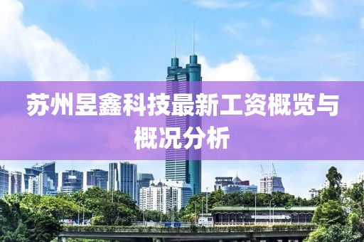 蘇州昱鑫科技最新工資概覽與概況分析