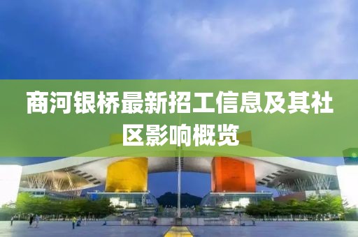 商河銀橋最新招工信息及其社區(qū)影響概覽