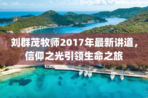 劉群茂牧師2017年最新講道，信仰之光引領(lǐng)生命之旅
