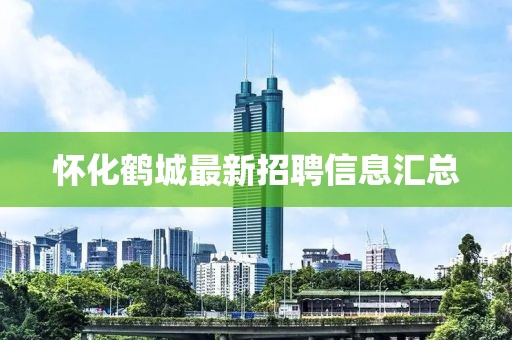 懷化鶴城最新招聘信息匯總