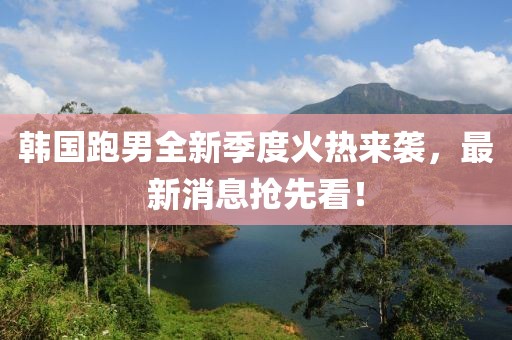 韓國跑男全新季度火熱來襲，最新消息搶先看！