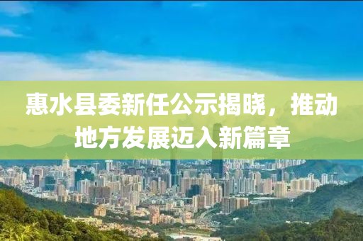 惠水縣委新任公示揭曉，推動地方發(fā)展邁入新篇章
