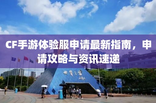 CF手游體驗(yàn)服申請最新指南，申請攻略與資訊速遞
