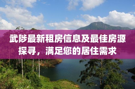 武陟最新租房信息及最佳房源探尋，滿足您的居住需求