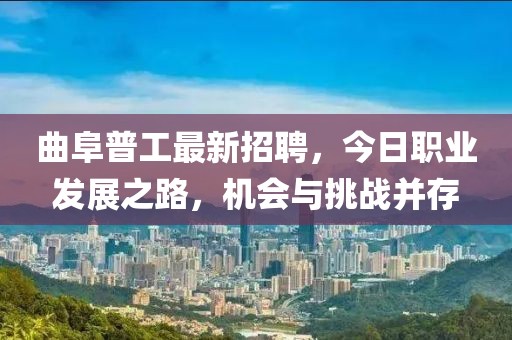 曲阜普工最新招聘，今日職業(yè)發(fā)展之路，機(jī)會與挑戰(zhàn)并存
