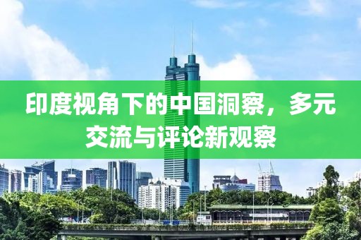 印度視角下的中國洞察，多元交流與評論新觀察
