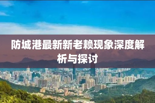 防城港最新新老賴(lài)現(xiàn)象深度解析與探討