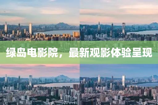綠島電影院，最新觀影體驗(yàn)呈現(xiàn)